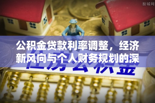 乌尔禾公积金贷款利率调整，经济新风向与个人财务规划的深远影响