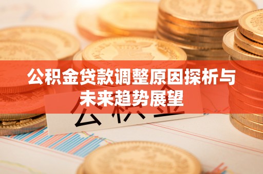 乌尔禾公积金贷款调整原因探析与未来趋势展望