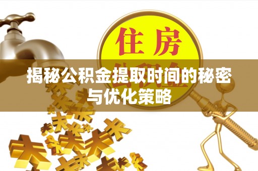 乌尔禾揭秘公积金提取时间的秘密与优化策略