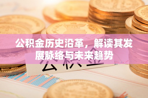 乌尔禾公积金历史沿革，解读其发展脉络与未来趋势