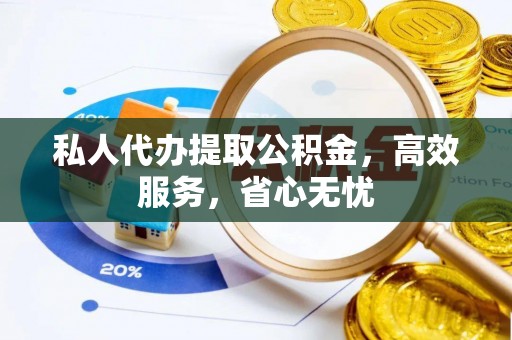 乌尔禾私人代办提取公积金，高效服务，省心无忧