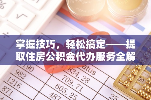 乌尔禾掌握技巧，轻松搞定——提取住房公积金代办服务全解析