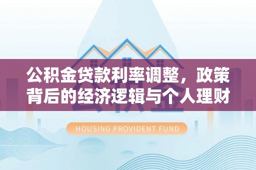乌尔禾公积金贷款利率调整，政策背后的经济逻辑与个人理财策略
