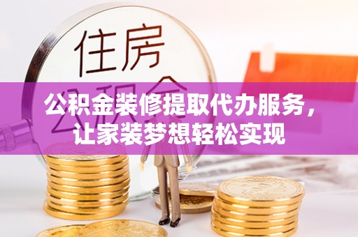 乌尔禾公积金装修提取代办服务，让家装梦想轻松实现