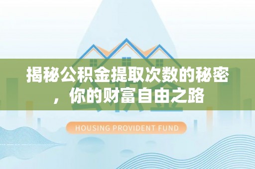 乌尔禾揭秘公积金提取次数的秘密，你的财富自由之路