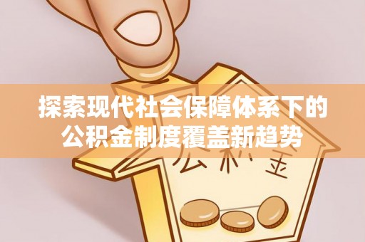 乌尔禾探索现代社会保障体系下的公积金制度覆盖新趋势