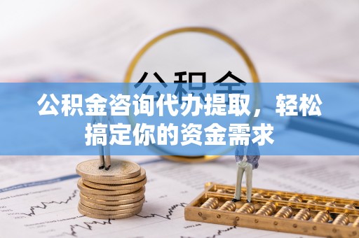 乌尔禾公积金咨询代办提取，轻松搞定你的资金需求