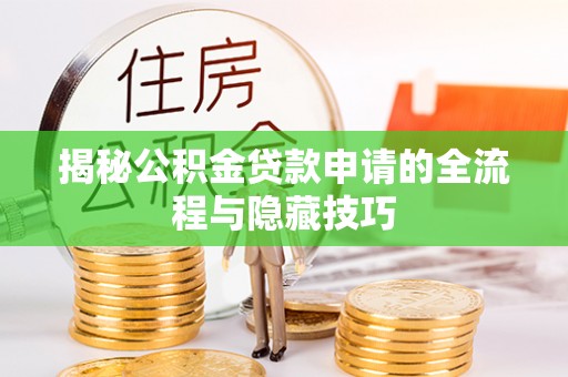 乌尔禾揭秘公积金贷款申请的全流程与隐藏技巧