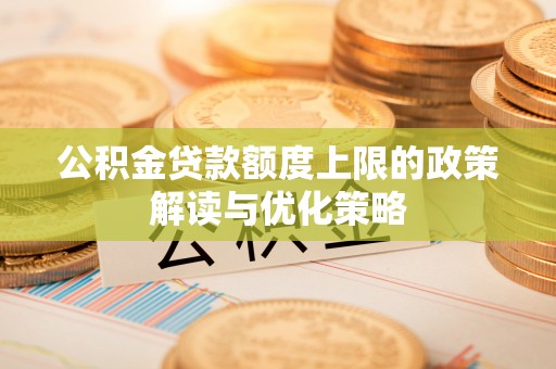 乌尔禾公积金贷款额度上限的政策解读与优化策略
