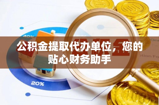 乌尔禾公积金提取代办单位，您的贴心财务助手