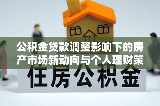 乌尔禾公积金贷款调整影响下的房产市场新动向与个人理财策略