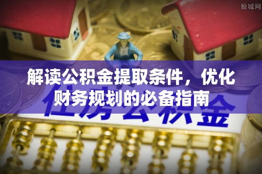 乌尔禾解读公积金提取条件，优化财务规划的必备指南