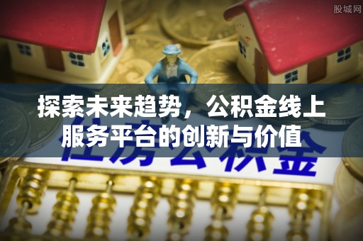 乌尔禾探索未来趋势，公积金线上服务平台的创新与价值
