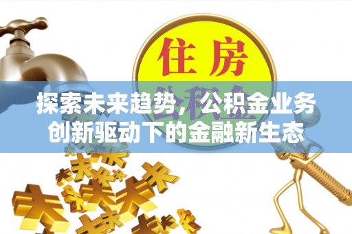 乌尔禾探索未来趋势，公积金业务创新驱动下的金融新生态