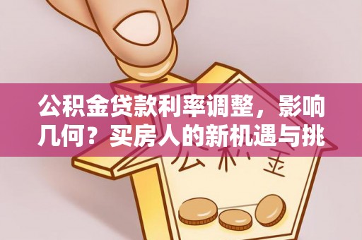 乌尔禾公积金贷款利率调整，影响几何？买房人的新机遇与挑战
