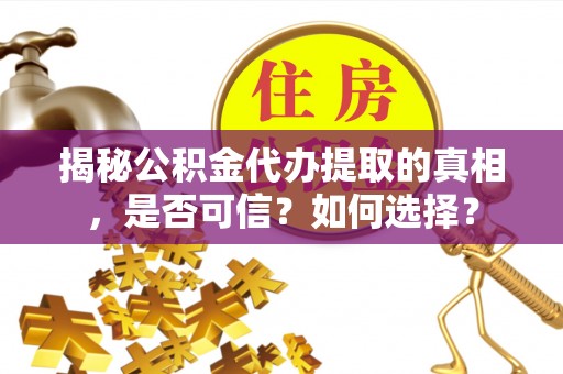 乌尔禾揭秘公积金代办提取的真相，是否可信？如何选择？