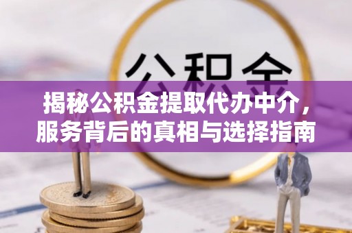 乌尔禾揭秘公积金提取代办中介，服务背后的真相与选择指南
