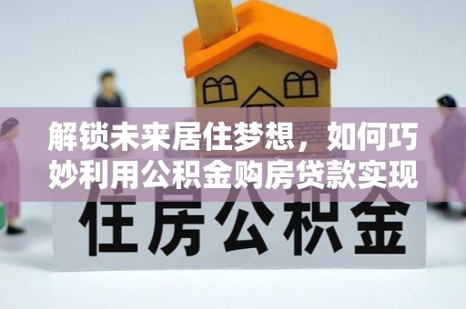 乌尔禾解锁未来居住梦想，如何巧妙利用公积金购房贷款实现房产投资