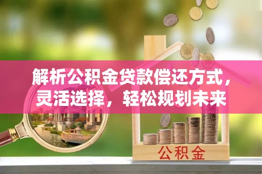 乌尔禾解析公积金贷款偿还方式，灵活选择，轻松规划未来