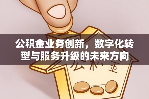 乌尔禾公积金业务创新，数字化转型与服务升级的未来方向