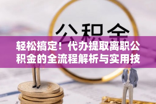 乌尔禾轻松搞定！代办提取离职公积金的全流程解析与实用技巧