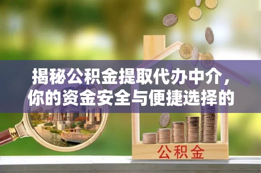 乌尔禾揭秘公积金提取代办中介，你的资金安全与便捷选择的平衡点