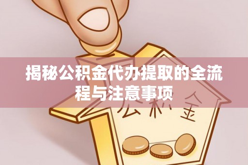 乌尔禾揭秘公积金代办提取的全流程与注意事项
