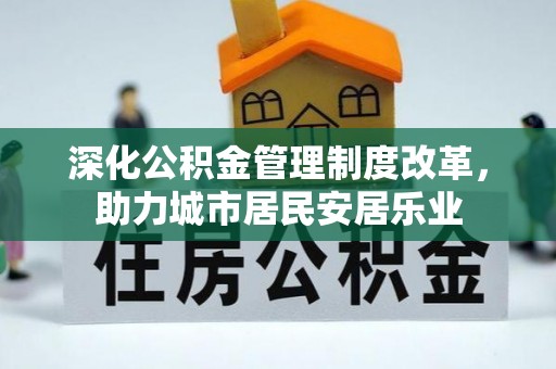 乌尔禾深化公积金管理制度改革，助力城市居民安居乐业