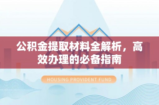 乌尔禾公积金提取材料全解析，高效办理的必备指南