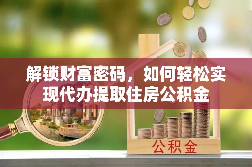 乌尔禾解锁财富密码，如何轻松实现代办提取住房公积金