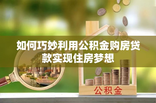乌尔禾如何巧妙利用公积金购房贷款实现住房梦想