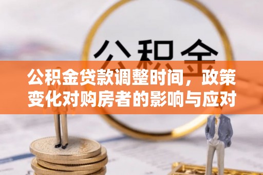 乌尔禾公积金贷款调整时间，政策变化对购房者的影响与应对策略