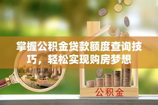 乌尔禾掌握公积金贷款额度查询技巧，轻松实现购房梦想