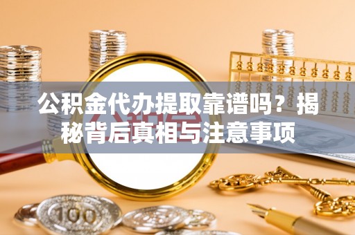 乌尔禾公积金代办提取靠谱吗？揭秘背后真相与注意事项