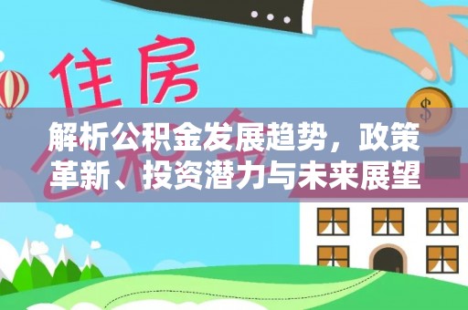 乌尔禾解析公积金发展趋势，政策革新、投资潜力与未来展望