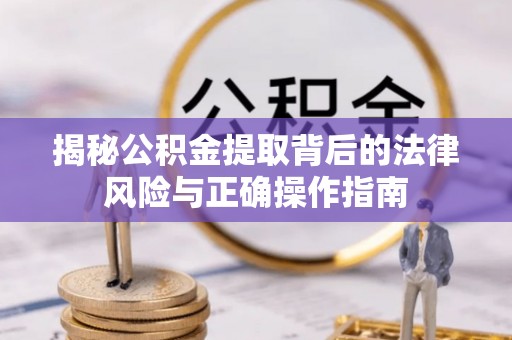 乌尔禾揭秘公积金提取背后的法律风险与正确操作指南