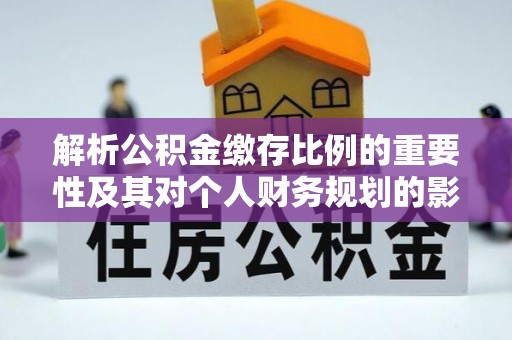 乌尔禾解析公积金缴存比例的重要性及其对个人财务规划的影响