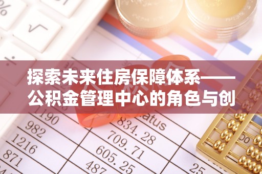 乌尔禾探索未来住房保障体系——公积金管理中心的角色与创新