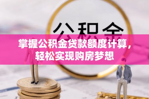 乌尔禾掌握公积金贷款额度计算，轻松实现购房梦想