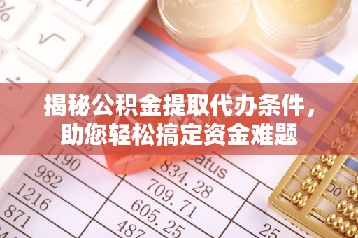 乌尔禾揭秘公积金提取代办条件，助您轻松搞定资金难题