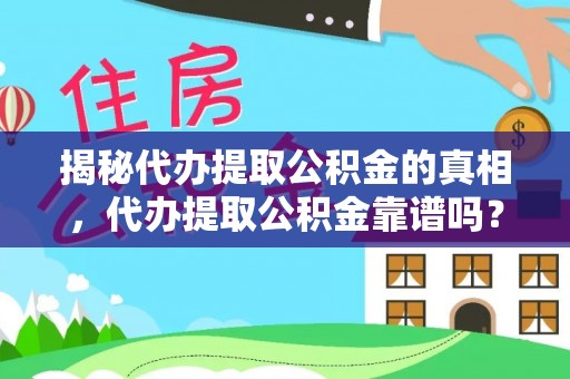 乌尔禾揭秘代办提取公积金的真相，代办提取公积金靠谱吗？