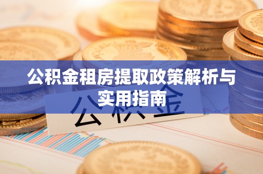 乌尔禾公积金租房提取政策解析与实用指南