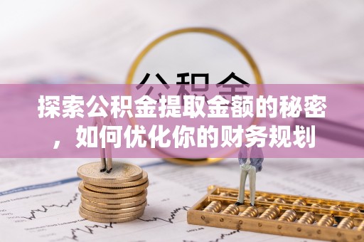 乌尔禾探索公积金提取金额的秘密，如何优化你的财务规划
