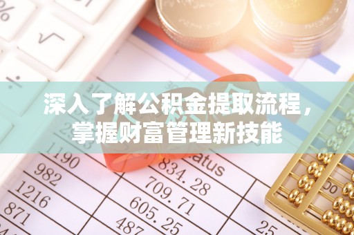 乌尔禾深入了解公积金提取流程，掌握财富管理新技能