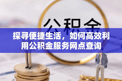 乌尔禾探寻便捷生活，如何高效利用公积金服务网点查询