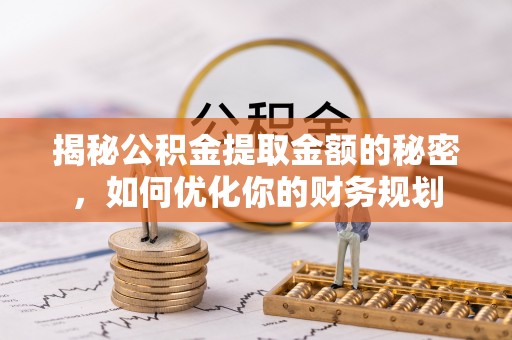 乌尔禾揭秘公积金提取金额的秘密，如何优化你的财务规划