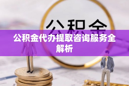乌尔禾公积金代办提取咨询服务全解析