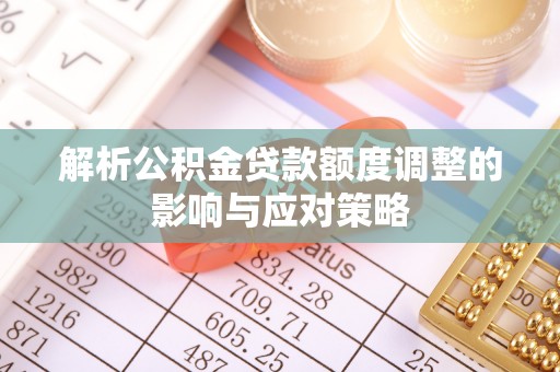 乌尔禾解析公积金贷款额度调整的影响与应对策略