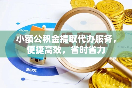 乌尔禾小额公积金提取代办服务，便捷高效，省时省力
