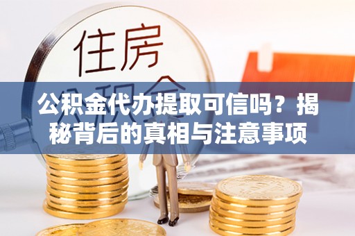乌尔禾公积金代办提取可信吗？揭秘背后的真相与注意事项